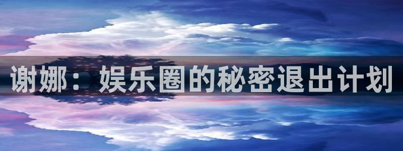 星空娱乐app安装：谢娜：娱乐圈的秘密退出计划