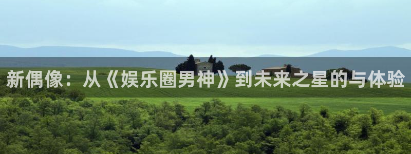 星空娱乐城：新偶像：从《娱乐圈男神》到未来之星的与体验