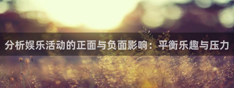 星空娱乐传媒有限公司：分析娱乐活动的正面与负面影响：平衡乐趣与压力