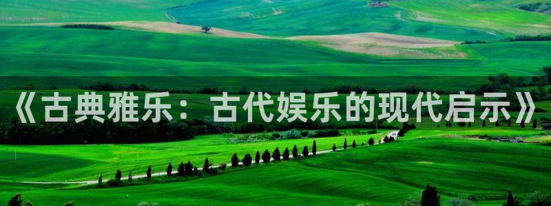 星空娱乐网站：《古典雅乐：古代娱乐的现代启示》